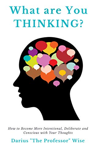 What are You Thinking? How to Become More Intentional, Deliberate and Conscious with Your Thoughts