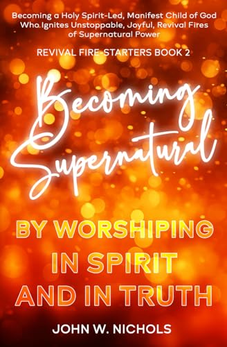 Becoming Supernatural by Worshiping in Spirit and in Truth