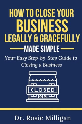 How To Close Your Business Legally and Gracefully Your Easy Step by Step Guide To Closing a Business Made Simple