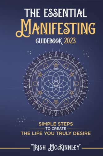 The Essential Manifesting Guidebook 2023: Simple Steps to Create the Life You Truly Desire