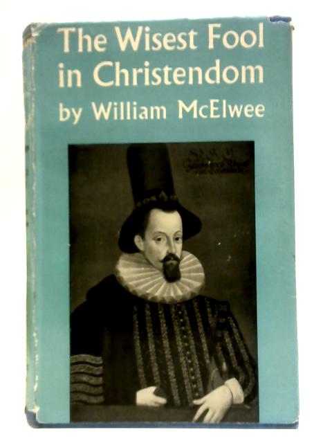 The Wisest Fool in Christendom - The Reign Of King James I And VI