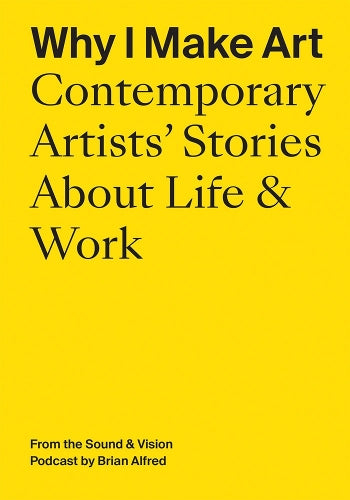 Why I Make Art: Contemporary Artists' Stories About Life & Work