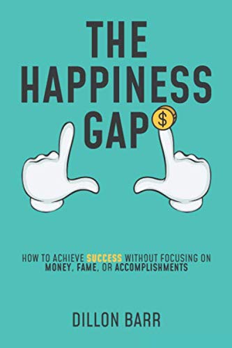 The Happiness Gap: How to Achieve Success Without Focusing on Money, Fame, or Accomplishments