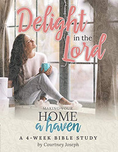 Delight In the Lord: Making Your Home a Haven - A 4 Week Bible Study 