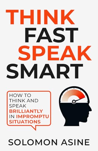 Think Fast Speak Smart: How to think and speak brilliantly in impromptu situations