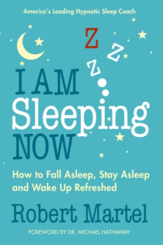 I Am Sleeping Now: How to Fall Asleep, Stay Asleep and Wake Up Refreshed