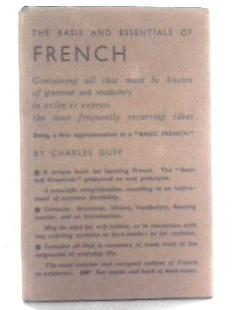 The Basis And Essentials Of French: Containing All That Must Be Known Of Grammar, Vocabulary And Idioms In Order To Express The Most Frequently ... Being A First Approximation To A Basic French
