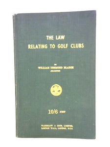 The Law Relating To Golf Clubs: Being A Guide To The Various Rates And Taxes Payable By A Golf Club 
