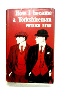 How I Became a Yorkshireman, A Short Guide to Southern Immigrants By a Time Serving Apprentice Yorkshireman 