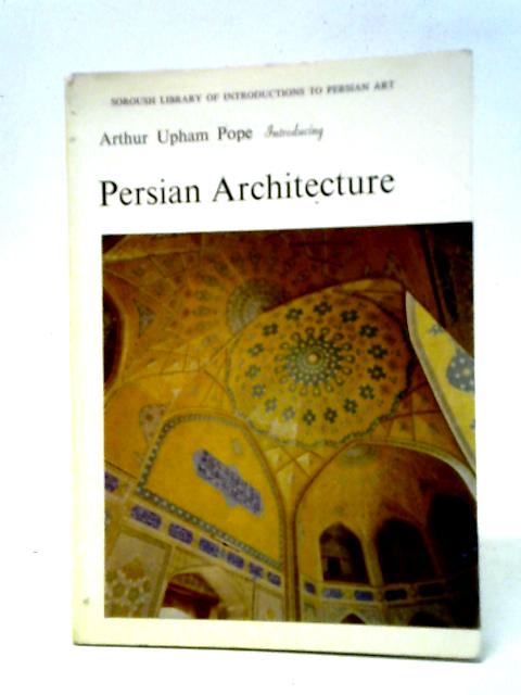 Arthur Upham Pope Introducing Persian Architecture (Soroush Library Of Introductions To Persian Art)