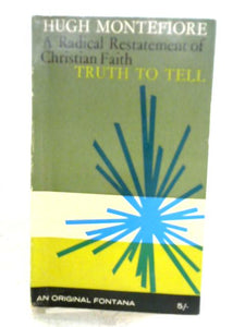 Truth To Tell: A Radical Restatement Of Christian Faith 