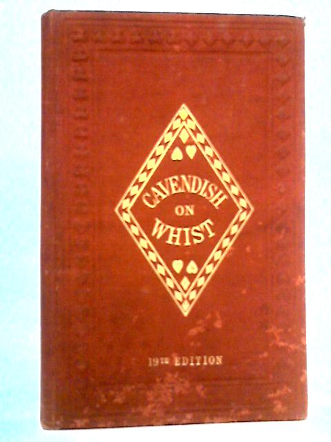 The Laws And Principles Of Whist: Stated And Explained, And Its Practice Illustrated On An Original System By Means Of Hands Played Completely Through