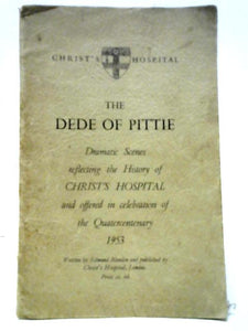 The Dede Of Pittie: Dramatic Scenes Reflecting The History Of Christ's Hospital And Offered In Celebration Of The Quartercentenary, 1953, At The Fortune Theatre 