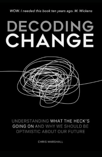 Decoding Change: Understanding what the heck is going on, and why we should be optimistic about our future.