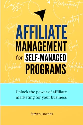 Affiliate Management for Self-managed Programs: Unlock the power of affiliate marketing for your business
