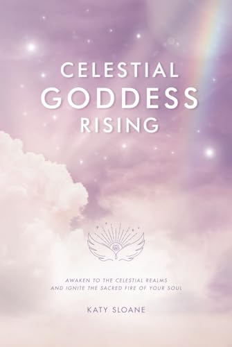 Celestial Goddess Rising: Awaken to the Celestial Realms & Ignite the Sacred Fire of Your Soul