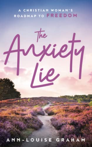 The Anxiety Lie: A Christian Woman's Roadmap To Freedom