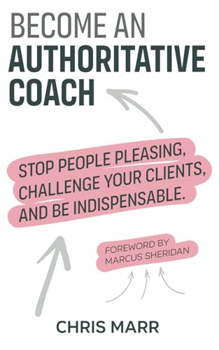 Become an Authoritative Coach: Stop people pleasing, challenge your clients, be indispensable