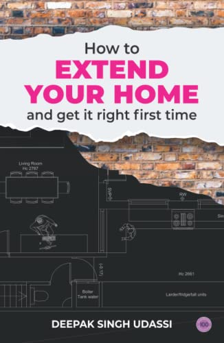 How To Extend Your Home And Get It Right First Time: The Complete Homeowner’s Handbook To House Extensions, Property Renovations And Home Improvement