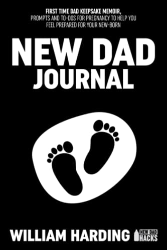 NEW DAD JOURNAL: FIRST TIME DAD KEEPSAKE MEMOIR, PROMTS AND TO-DOS FOR PREGNANCY TO HELP YOU FEEL PREPARED FOR YOUR NEWBORN (New Dad Hacks Book Series)
