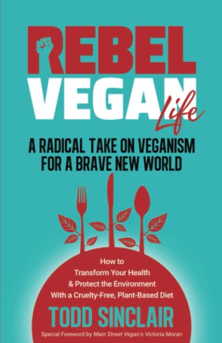 REBEL VEGAN LIFE A RADICAL TAKE ON VEGANISM FOR A BRAVE NEW WORLD How to Transform Your Health  Protect the Environment With a CrueltyFree PlantBased Diet