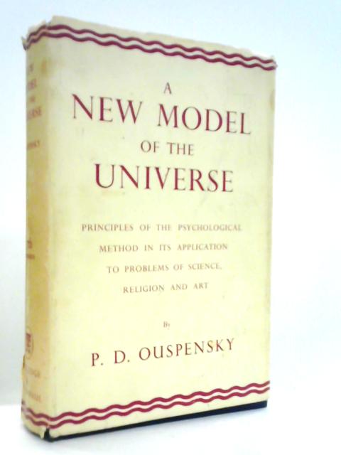A New Model Of The Universe. Principles Of The Psychological Method In Its Application To Problems Of Science, Religion, And Art