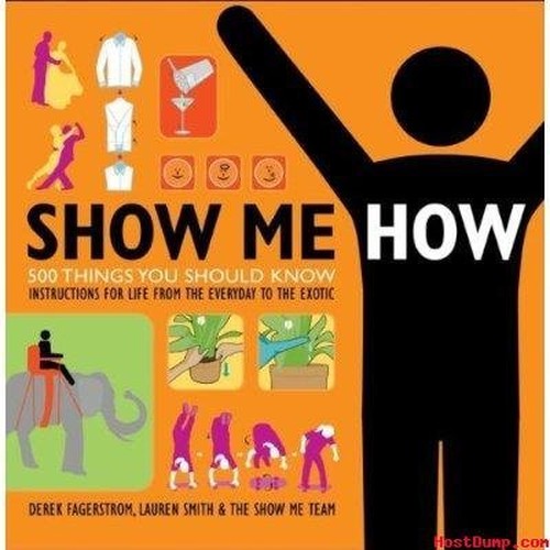 SHOW ME HOW 500 Things You should Know instructions for Life from the everyday to the exotic