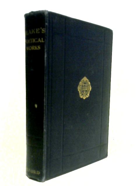 The Poetical Works Of William Blake: Including The Unpublished French Revolution, Together With The Minor Prophetic Books And Selections From The Four Zoas, Milton And Jerusalem