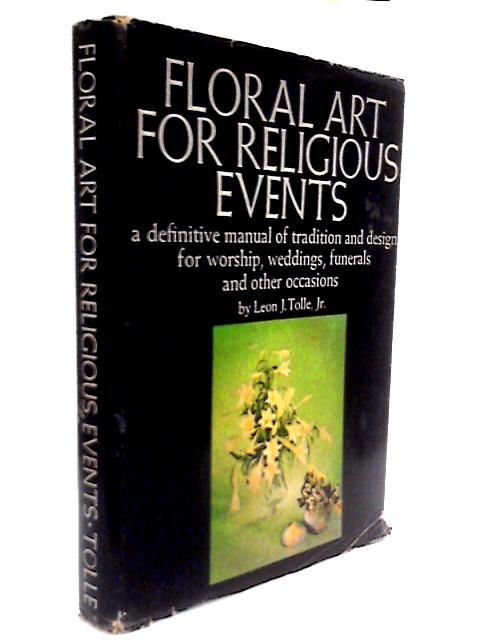 Floral Art For Religious Events. A Definitive Manual Of Tradition And Design For Worship, Weddings, Funerals And Other Occasions.