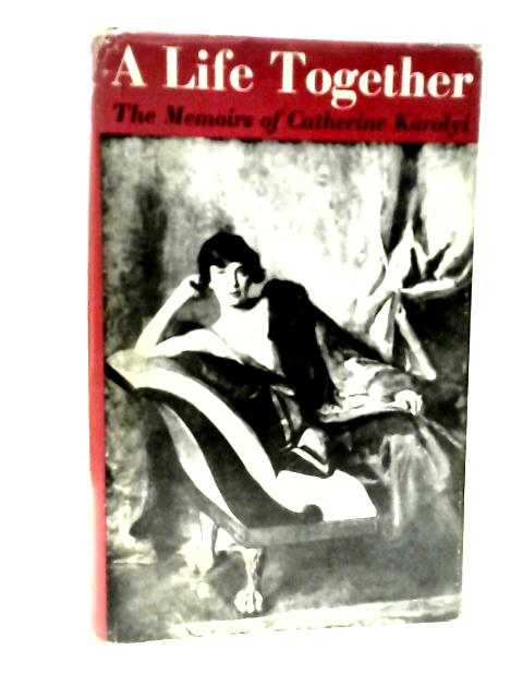 A Life Together: The Memoirs Of Catherine Karolyi