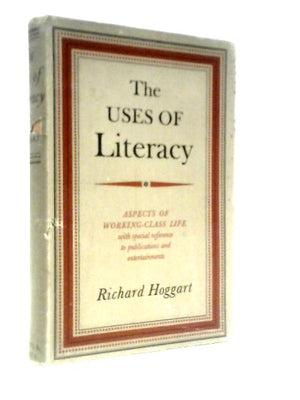 The Uses Of Literacy: Aspects Of Working-class Life, With Special Reference To Publications And Entertainments