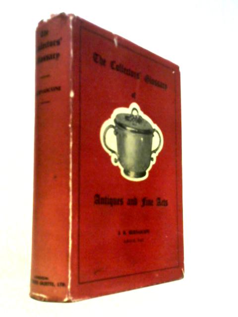 The Collectors' Glossary of Antiques and Fine Arts with over One Hundred Illustrations Including Reproductions from the books of Chippendale, Sheraton and Hepplewhite.