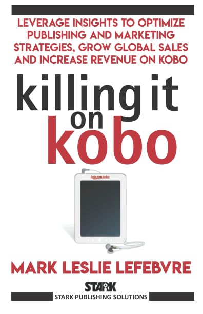 Killing It On Kobo: Leverage Insights to Optimize Publishing and Marketing Strategies, Grow Your Global Sales and Increase Revenue on Kobo (Stark Publishing Solutions)