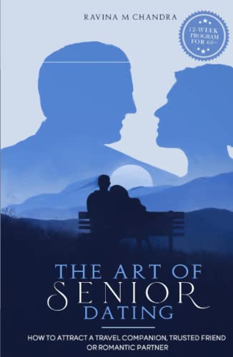 The Art of Senior Dating: How to Attract a Travel Companion, Trusted Friend or Romantic Partner (Love After 60)