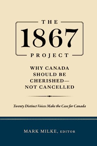 The 1867 Project: Why Canada Should Be Cherished—Not Cancelled