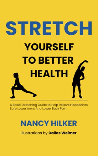 Stretch Yourself To Better Health: A Basic Stretching Guide to Help Relieve Headaches, Sore Lower Arms And Lower Back Pain