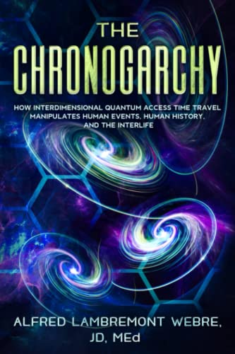 THE CHRONOGARCHY: How Interdimensional Quantum Access Time Travel Manipulates Human Events, Human History, and the Interlife