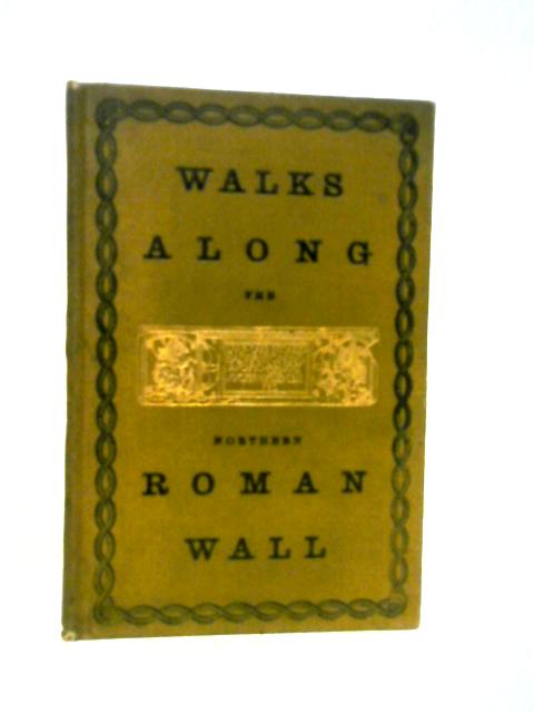 Walks Along the Northern Roman Wall and Notes by the Way on the Early History of Falkirk, Arthur's Oven, The Gododin Poems and Other Curious Things