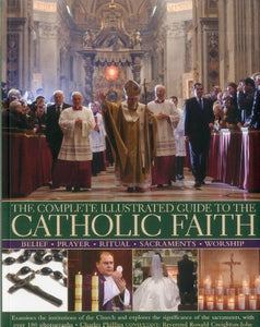 The Complete Illustrated Guide to the Catholic Faith 