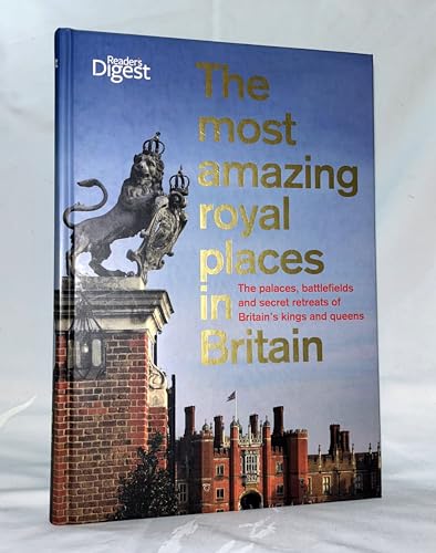 The Most Amazing Royal Places in Britain: The palaces, battlefields and secret retreats of Britain's kings and queens