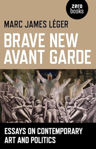Brave New Avant Garde  Essays on Contemporary Art and Politics