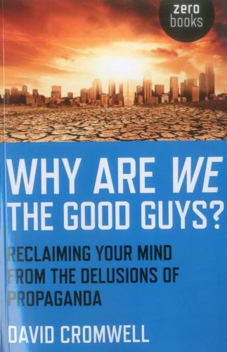 Why Are We The Good Guys?  Reclaiming Your Mind From The Delusions Of Propaganda