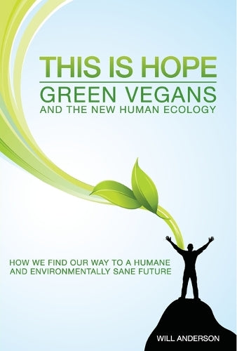 This Is Hope: Green Vegans and the New Human Eco  How We Find Our Way to a Humane and Environmentally Sane Future