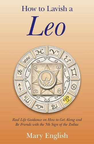 How to Lavish a Leo  Real Life Guidance on How to Get Along and Be Friends with the 5th Sign of the Zodiac