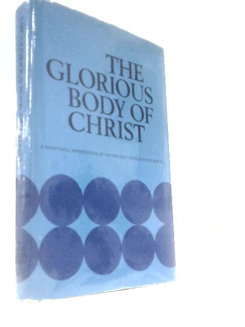 The Glorious Body Of Christ, A Scriptural Appreciation Of The One Holy Church