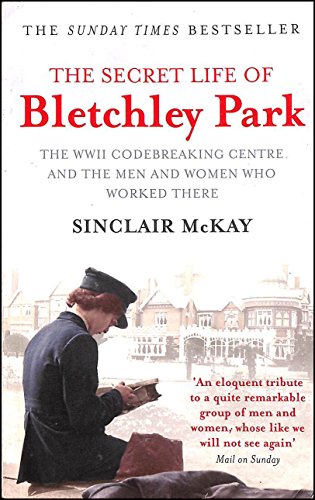 The Secret Life of Bletchley Park: The WWII Codebreaking Centre and the Men and