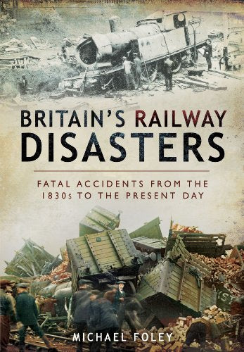 Britain's Railways Disasters: Fatal Accidents From the 1830s to the Present