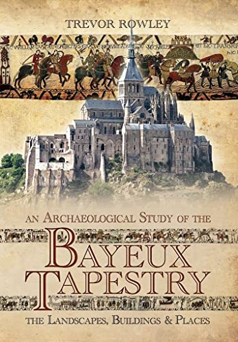 Archaeological Study of the Bayeux Tapestry: The Landscapes, Buildings and Places