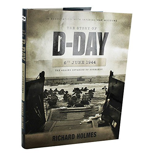 The Story of D-Day 6th June 1944: The Allied Invasion Of Normandy