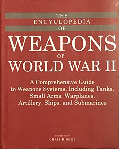 The Encyclopedia of Weapons of World War II: A Comprehensive Guide to Weapons Systems, Including Tanks, Small Arms, Warplanes, Artillery, Ships and Submarines